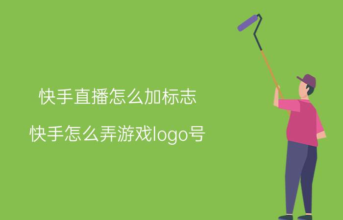 快手直播怎么加标志 快手怎么弄游戏logo号？